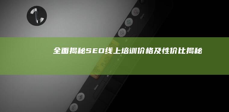 全面揭秘：SEO线上培训价格及性价比揭秘